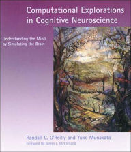 Title: Computational Explorations in Cognitive Neuroscience: Understanding the Mind by Simulating the Brain / Edition 1, Author: Randall C. O'Reilly