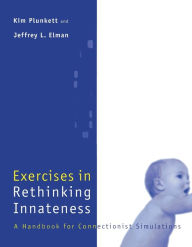 Title: Exercises in Rethinking Innateness: A Handbook for Connectionist Simulations / Edition 1, Author: Kim Plunkett