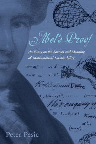 Abel's Proof: An Essay on the Sources and Meaning of Mathematical Unsolvability