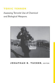 Title: Toxic Terror: Assessing Terrorist Use of Chemical and Biological Weapons / Edition 1, Author: Jonathan B. Tucker
