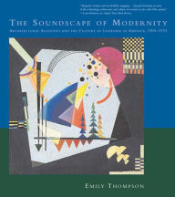 The Soundscape of Modernity: Architectural Acoustics and the Culture of Listening in America, 1900--1933 / Edition 1