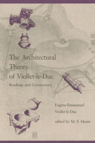 Title: The Architectural Theory of Viollet-le-Duc: Readings and Commentary, Author: Eugene-Emmanuel Viollet-Le-Duc