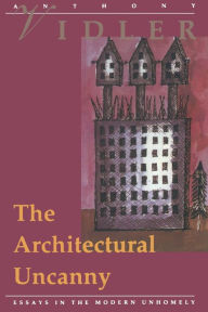Title: The Architectural Uncanny: Essays in the Modern Unhomely, Author: Anthony Vidler