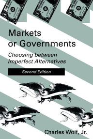 Title: Markets or Governments, second edition: Choosing between Imperfect Alternatives / Edition 2, Author: Charles Wolf Jr.