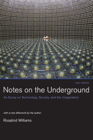Title: Notes on the Underground, new edition: An Essay on Technology, Society, and the Imagination / Edition 2, Author: Rosalind Williams