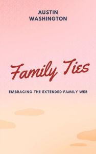 Title: Family Ties: Embracing The Extended Family Web, Author: Austin Washington