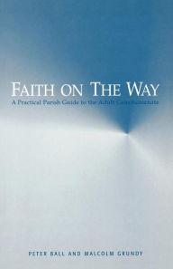 Title: Faith on the Way: A Practical Parish Guide to the Adult Catechumenate, Author: Peter Ball