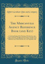 The Mercantile Agency Reference Book (and Key): Containing Ratings of the Merchants, Manufacturers, and Traders Generally Throughout the Dominion of Canada, With an Appendix Containing Banking Towns, Banks, Bankers, Etc., Collection Laws of Each Province,