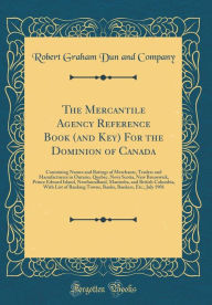 Title: The Mercantile Agency Reference Book (and Key) For the Dominion of Canada: Containing Names and Ratings of Merchants, Traders and Manufacturers in Ontario, Quebec, Nova Scotia, New Brunswick, Prince Edward Island, Newfoundland, Manitoba, and British Colum, Author: Robert Graham Dun