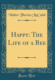 Title: Happy: The Life of a Bee (Classic Reprint), Author: Walter Flavius McCaleb