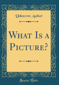 Title: What Is a Picture? (Classic Reprint), Author: Unknown Author