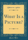 What Is a Picture? (Classic Reprint)