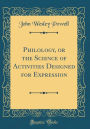 Philology, or the Science of Activities Designed for Expression (Classic Reprint)