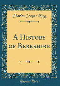 Title: A History of Berkshire (Classic Reprint), Author: Charles Cooper King