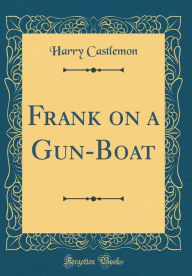 Title: Frank on a Gun-Boat (Classic Reprint), Author: Harry Castlemon