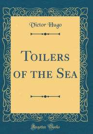 Title: Toilers of the Sea (Classic Reprint), Author: Victor Hugo