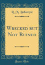 Wrecked but Not Ruined (Classic Reprint)