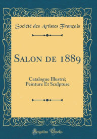 Title: Salon de 1889: Catalogue Illustre; Peinture Et Sculpture (Classic Reprint), Author: Societe Des Artistes Francais