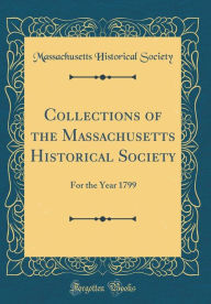 Title: Collections of the Massachusetts Historical Society: For the Year 1799 (Classic Reprint), Author: Massachusetts Historical Society