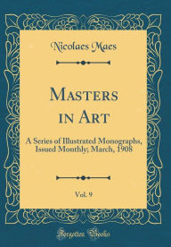 Title: Masters in Art, Vol. 9: A Series of Illustrated Monographs, Issued Monthly; March, 1908 (Classic Reprint), Author: Nicolaes Maes