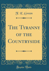 Title: The Tyranny of the Countryside (Classic Reprint), Author: F. E. Green