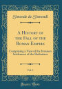 A History of the Fall of the Roman Empire, Vol. 1: Comprising a View of the Invasion Settlement of the Barbarians (Classic Reprint)