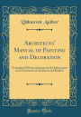 Architects' Manual of Painting and Decoration: Containing Full Specifications for the Information and Convenience of Architects and Builders (Classic Reprint)
