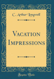 Title: Vacation Impressions (Classic Reprint), Author: C. Arthur Longwell