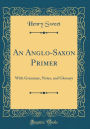 An Anglo-Saxon Primer: With Grammar, Notes, and Glossary (Classic Reprint)