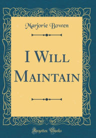 Title: I Will Maintain (Classic Reprint), Author: Marjorie Bowen