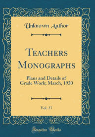 Title: Teachers Monographs, Vol. 27: Plans and Details of Grade Work; March, 1920 (Classic Reprint), Author: Unknown Author
