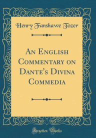 Title: An English Commentary on Dante's Divina Commedia (Classic Reprint), Author: Henry Fanshawe Tozer