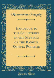 Title: Handbook to the Sculptures in the Museum of the Bangiya Sahitya Parishad (Classic Reprint), Author: Manomohan Ganguly