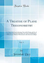 A Treatise of Plane Trigonometry, Vol. 1: To Which Is Prefixed a Summary View of the Nature and Use of Logarithms; Being the Second Part of a Course of Mathematics, Adapted to the Method of Instruction in the American Colleges (Classic Reprint)
