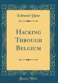 Title: Hacking Through Belgium (Classic Reprint), Author: Edmund Dane