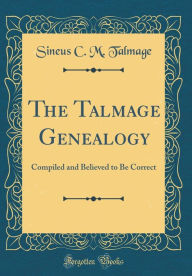 Title: The Talmage Genealogy: Compiled and Believed to Be Correct (Classic Reprint), Author: Sineus C. M. Talmage