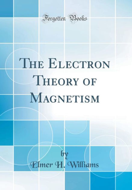 The Electron Theory Of Magnetism (Classic Reprint) By Elmer H. Williams ...