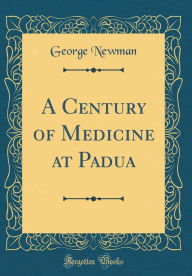 Title: A Century of Medicine at Padua (Classic Reprint), Author: George Newman