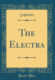 Title: The Electra (Classic Reprint), Author: Sophocles Sophocles