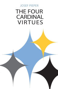 Title: The Four Cardinal Virtues: Human Agency, Intellectual Traditions, and Responsible Knowledge / Edition 1, Author: Josef Pieper