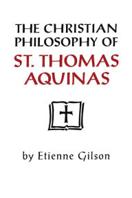 Title: The Christian Philosophy of St. Thomas Aquinas / Edition 1, Author: Etienne Gilson