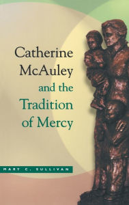 Title: Catherine McAuley and the Tradition of Mercy, Author: Mary C. Sullivan R.S.M.