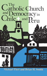 Title: The Catholic Church and Democracy in Chile and Peru, Author: Michael Fleet