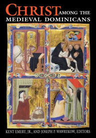 Title: Christ Among the Medieval Dominicans: Representations of Christ in the Texts and Images of the Order of Preachers, Author: Kent Emery. Jr.