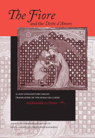 Title: Fiore and the Detto d'Amore, The: A Late-Thirteenth-Century Italian Translation of the Roman de la Rose Attributable to Dante Alighieri, Author: University of Notre Dame Press