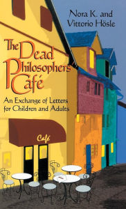 Title: Dead Philosophers' Cafe, The: An Exchange of Letters for Children and Adults / Edition 1, Author: Vittorio Hösle