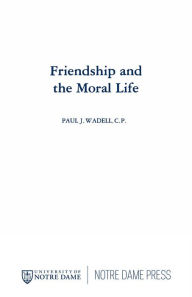 Title: Friendship and the Moral Life / Edition 1, Author: Paul J. Wadell C.P.