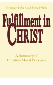 Title: Fulfillment in Christ: A Summary of Christian Moral Principles, Author: Germain Grisez