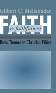 Title: Faith and Faithfulness: Basic Themes in Christian Ethics, Author: Gilbert C. Meilaender
