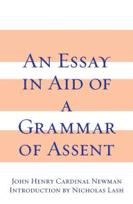 Title: An Essay in Aid of A Grammar of Assent / Edition 1, Author: John Henry Cardinal Newman